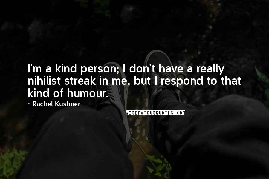 Rachel Kushner Quotes: I'm a kind person; I don't have a really nihilist streak in me, but I respond to that kind of humour.