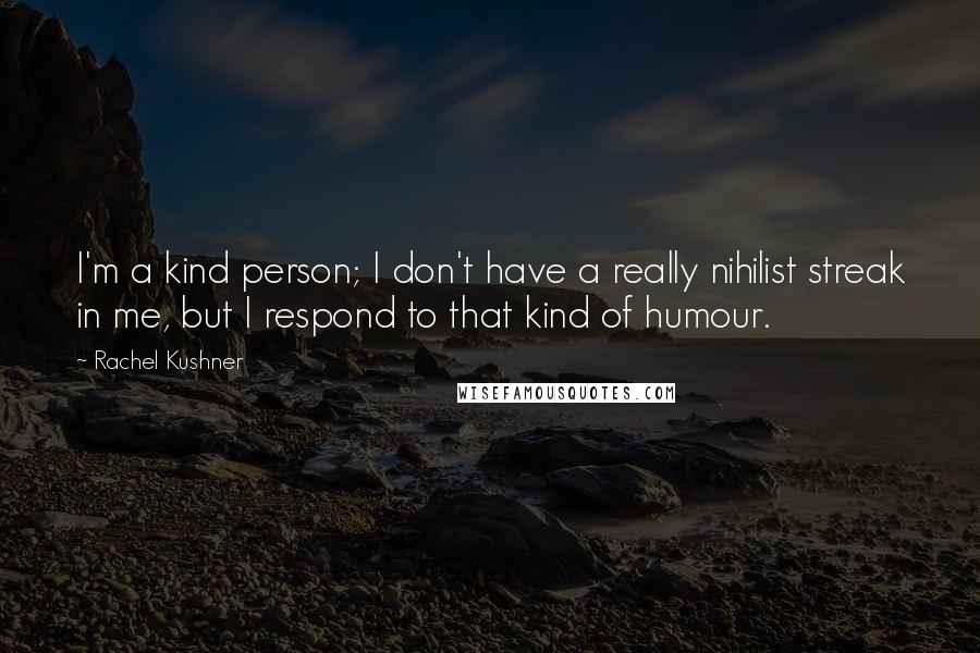 Rachel Kushner Quotes: I'm a kind person; I don't have a really nihilist streak in me, but I respond to that kind of humour.