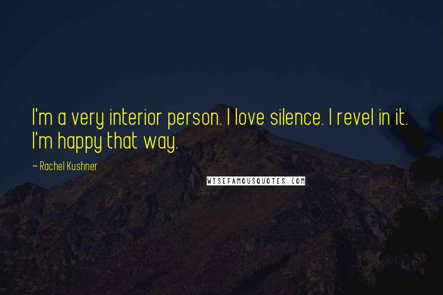 Rachel Kushner Quotes: I'm a very interior person. I love silence. I revel in it. I'm happy that way.