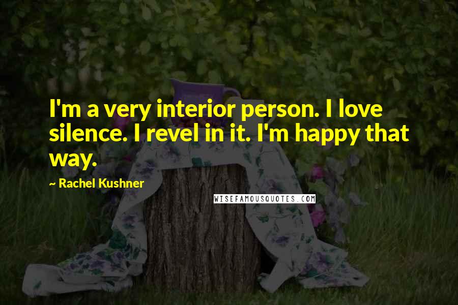 Rachel Kushner Quotes: I'm a very interior person. I love silence. I revel in it. I'm happy that way.