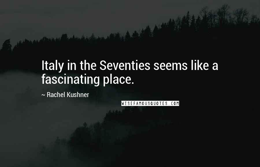 Rachel Kushner Quotes: Italy in the Seventies seems like a fascinating place.