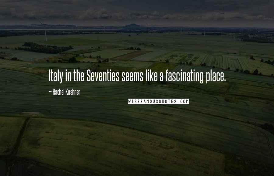 Rachel Kushner Quotes: Italy in the Seventies seems like a fascinating place.