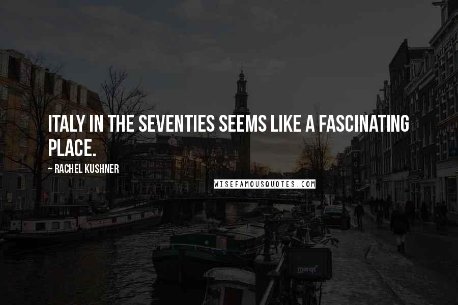 Rachel Kushner Quotes: Italy in the Seventies seems like a fascinating place.
