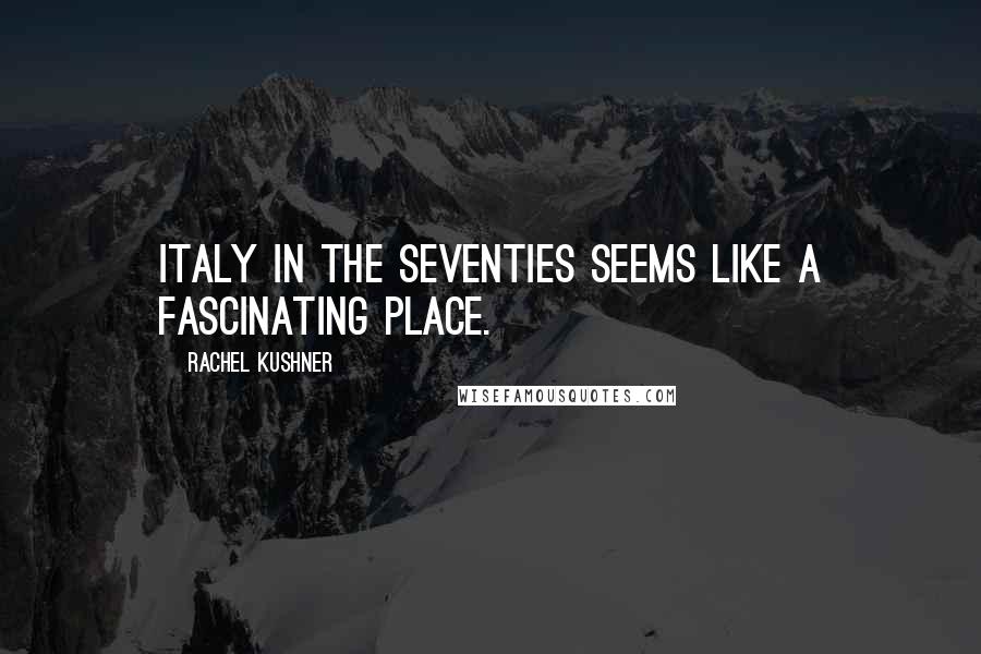 Rachel Kushner Quotes: Italy in the Seventies seems like a fascinating place.