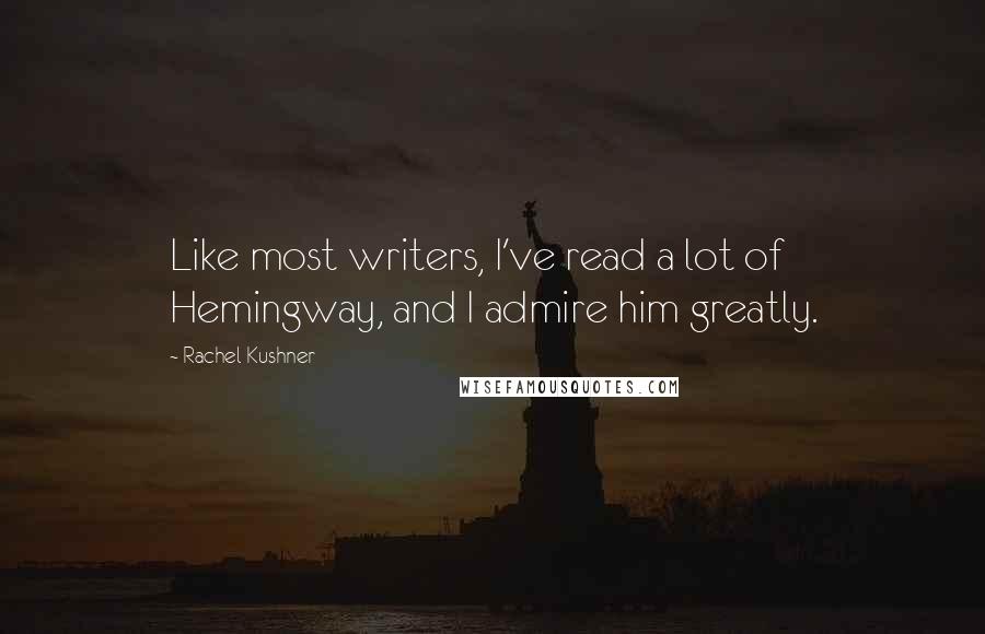 Rachel Kushner Quotes: Like most writers, I've read a lot of Hemingway, and I admire him greatly.