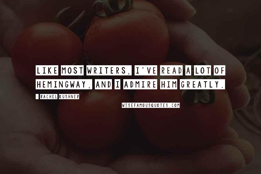 Rachel Kushner Quotes: Like most writers, I've read a lot of Hemingway, and I admire him greatly.