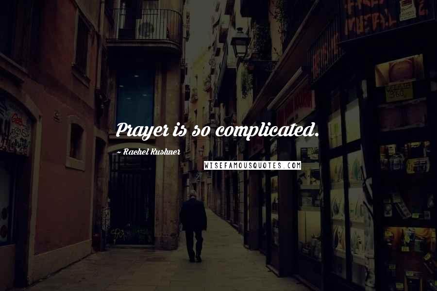 Rachel Kushner Quotes: Prayer is so complicated.
