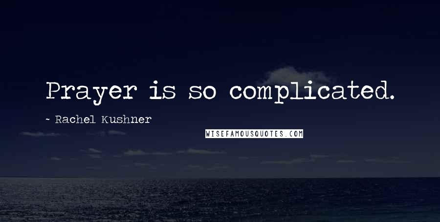 Rachel Kushner Quotes: Prayer is so complicated.