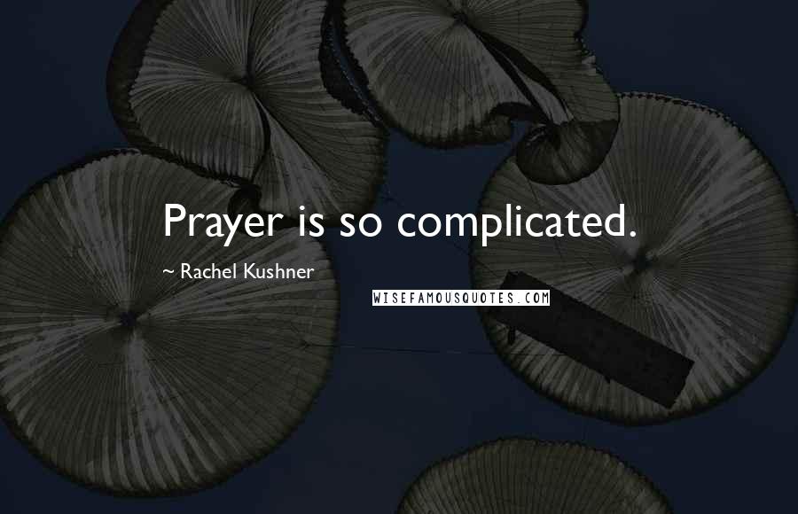 Rachel Kushner Quotes: Prayer is so complicated.
