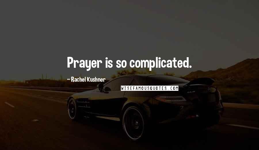 Rachel Kushner Quotes: Prayer is so complicated.