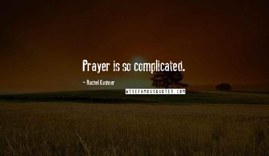 Rachel Kushner Quotes: Prayer is so complicated.