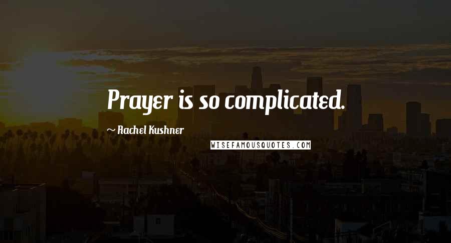 Rachel Kushner Quotes: Prayer is so complicated.