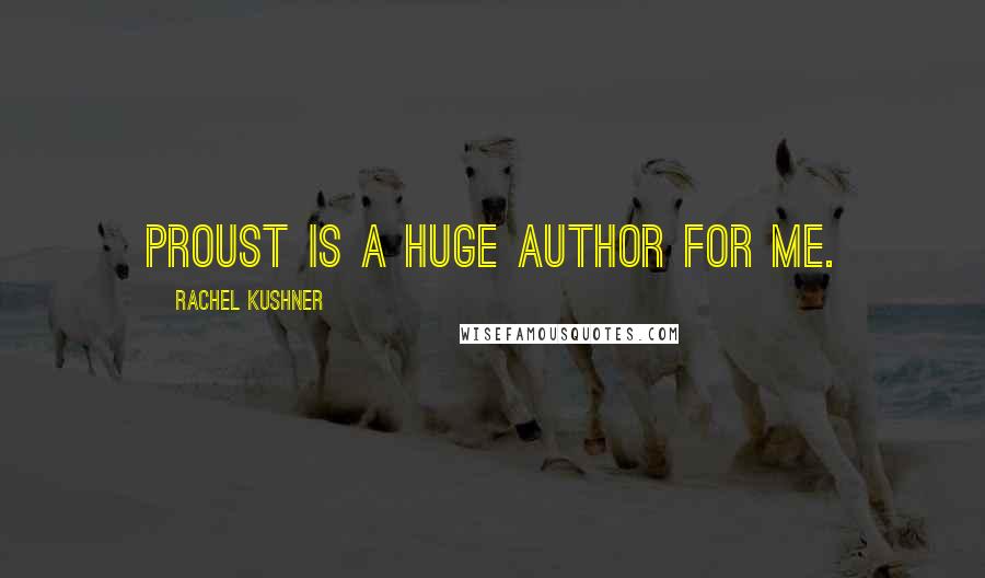 Rachel Kushner Quotes: Proust is a huge author for me.
