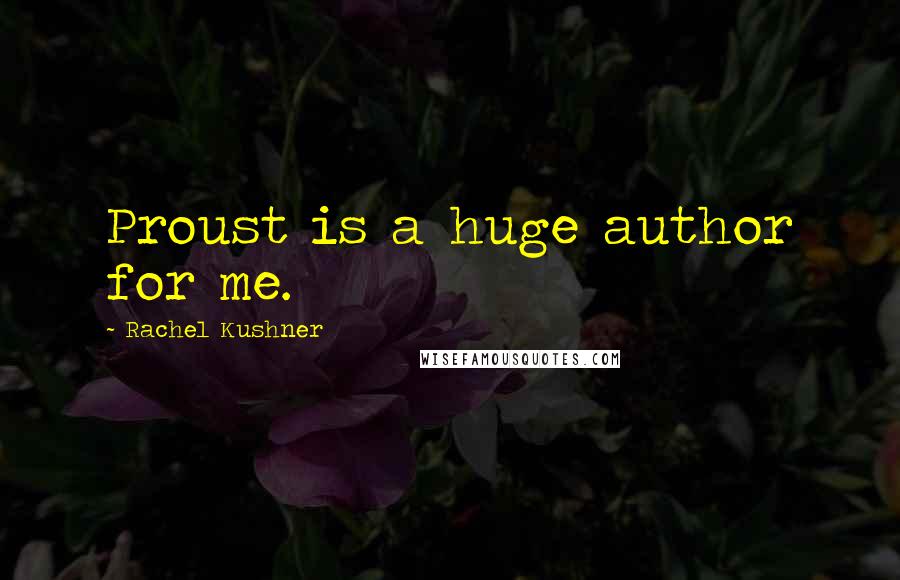 Rachel Kushner Quotes: Proust is a huge author for me.