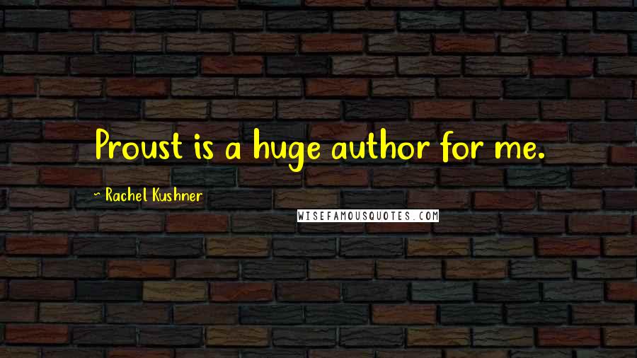 Rachel Kushner Quotes: Proust is a huge author for me.