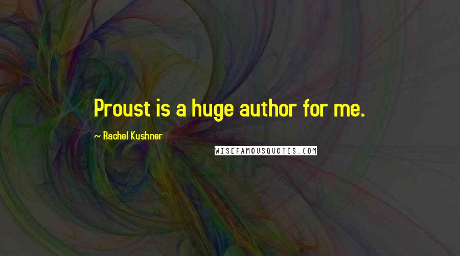Rachel Kushner Quotes: Proust is a huge author for me.