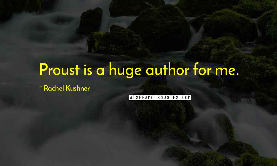 Rachel Kushner Quotes: Proust is a huge author for me.