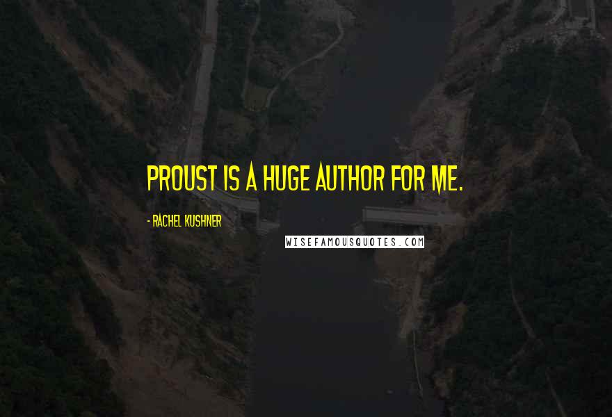 Rachel Kushner Quotes: Proust is a huge author for me.