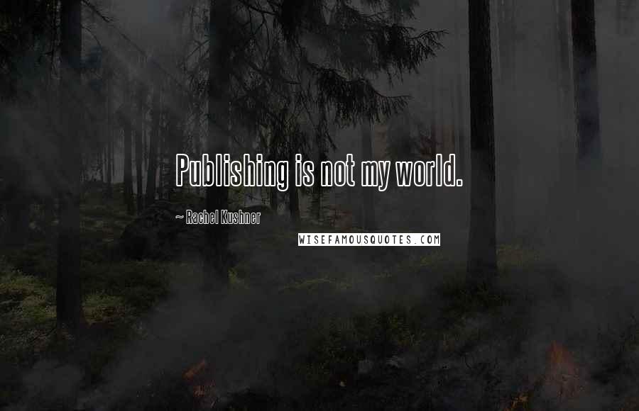 Rachel Kushner Quotes: Publishing is not my world.