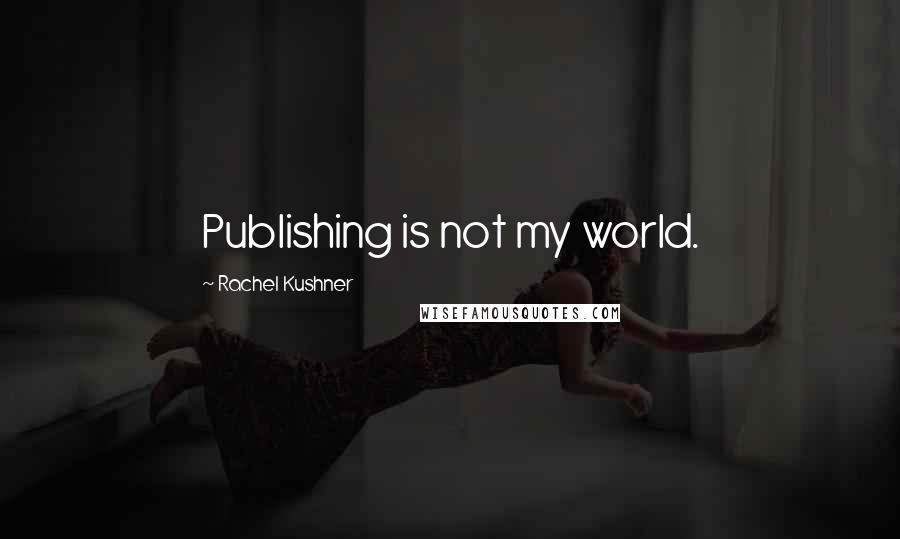 Rachel Kushner Quotes: Publishing is not my world.