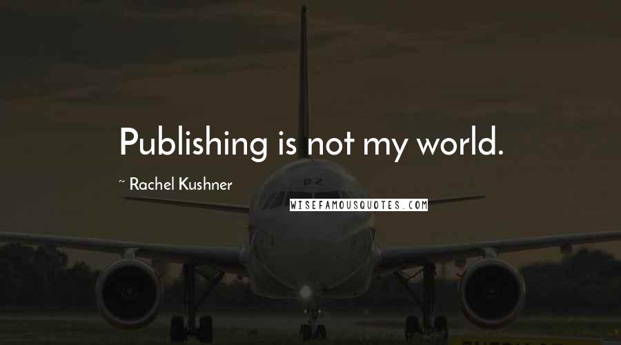 Rachel Kushner Quotes: Publishing is not my world.