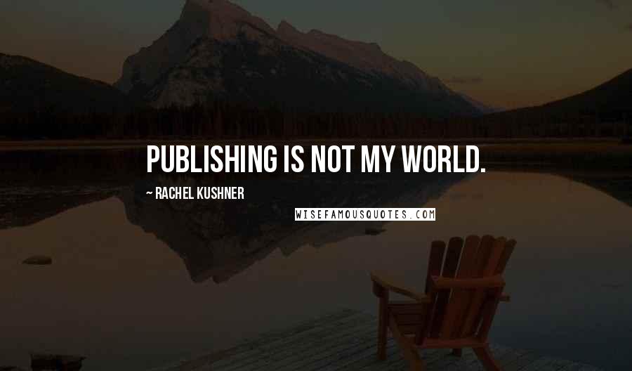 Rachel Kushner Quotes: Publishing is not my world.