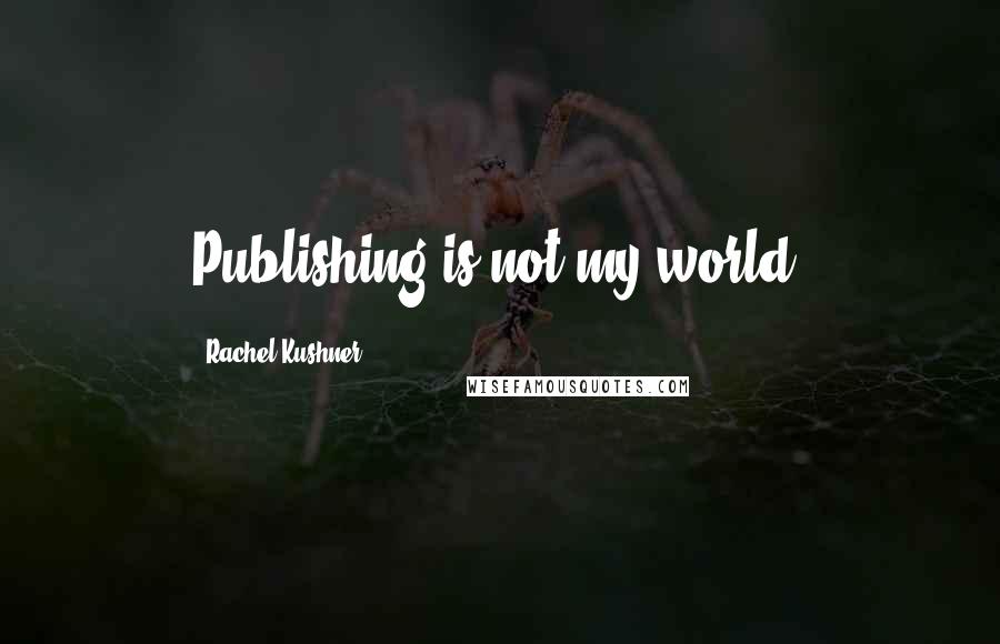 Rachel Kushner Quotes: Publishing is not my world.