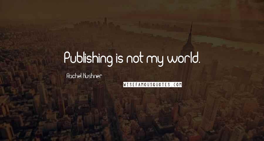 Rachel Kushner Quotes: Publishing is not my world.