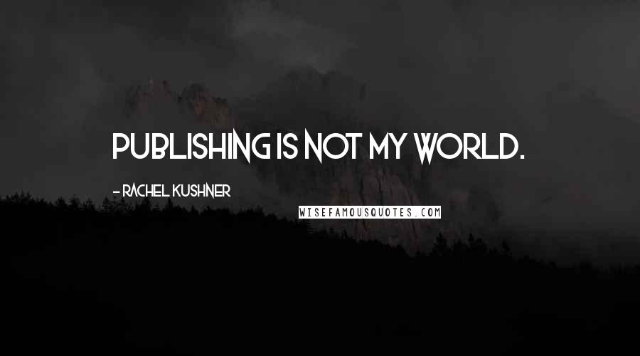 Rachel Kushner Quotes: Publishing is not my world.