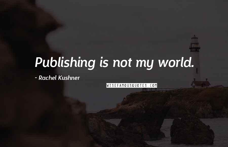 Rachel Kushner Quotes: Publishing is not my world.