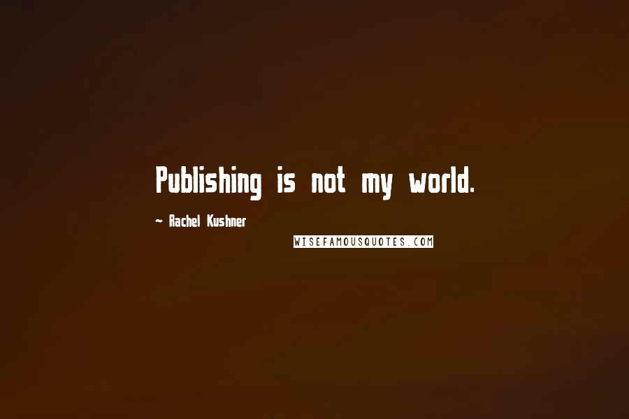 Rachel Kushner Quotes: Publishing is not my world.