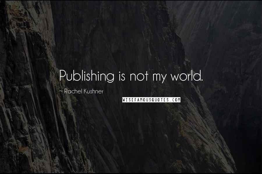 Rachel Kushner Quotes: Publishing is not my world.