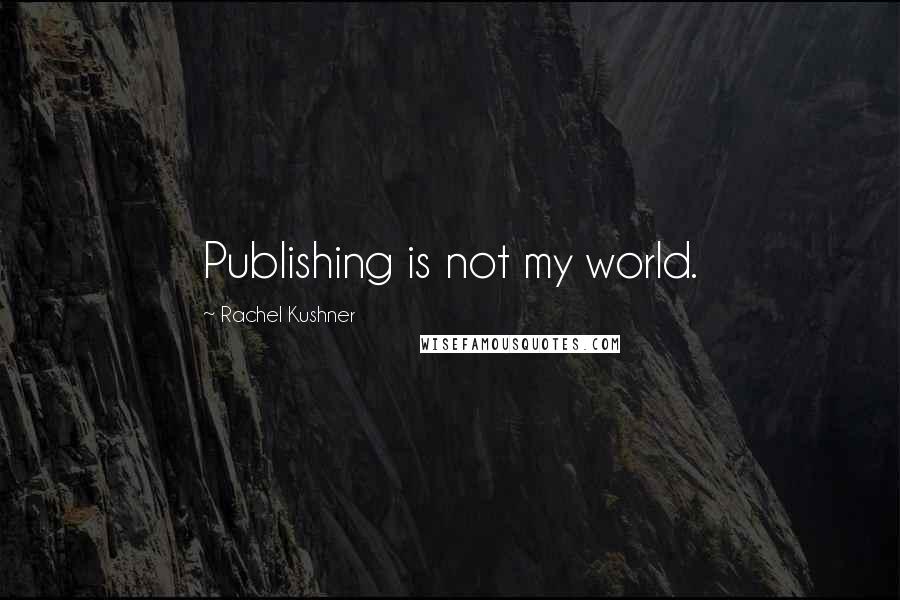 Rachel Kushner Quotes: Publishing is not my world.