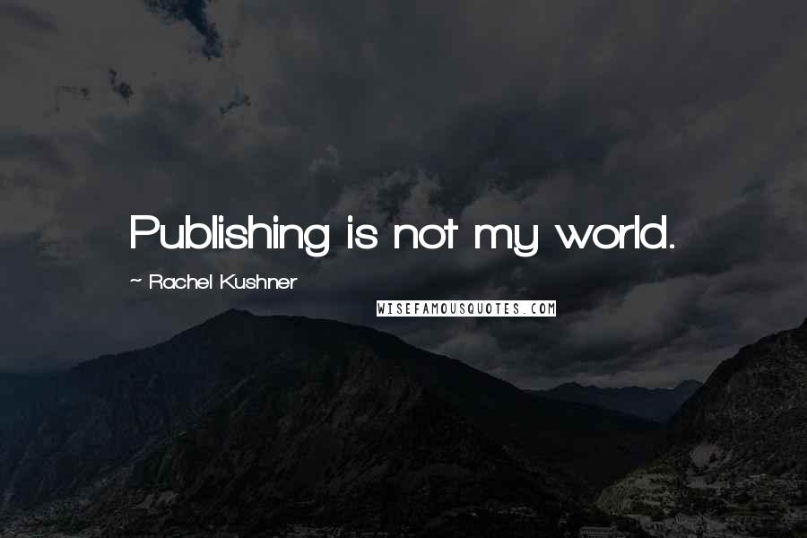 Rachel Kushner Quotes: Publishing is not my world.