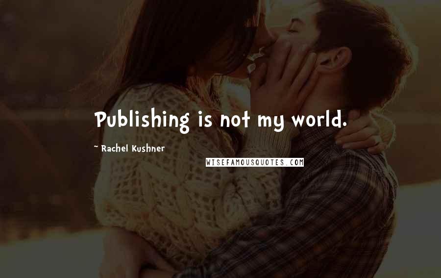 Rachel Kushner Quotes: Publishing is not my world.