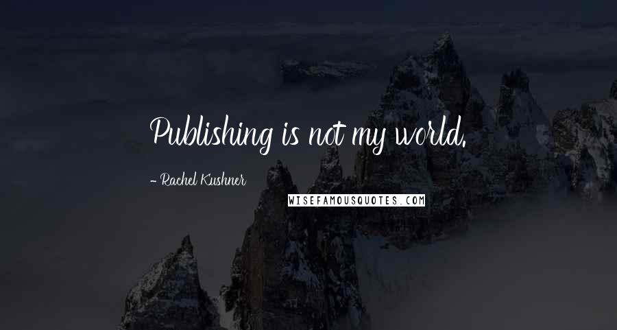 Rachel Kushner Quotes: Publishing is not my world.