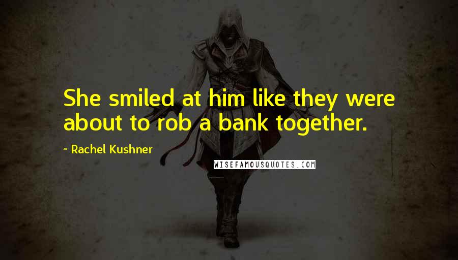 Rachel Kushner Quotes: She smiled at him like they were about to rob a bank together.