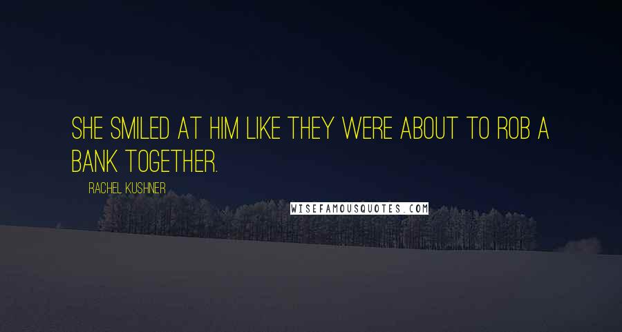 Rachel Kushner Quotes: She smiled at him like they were about to rob a bank together.