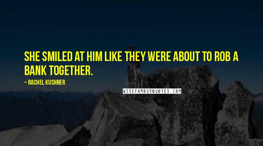 Rachel Kushner Quotes: She smiled at him like they were about to rob a bank together.