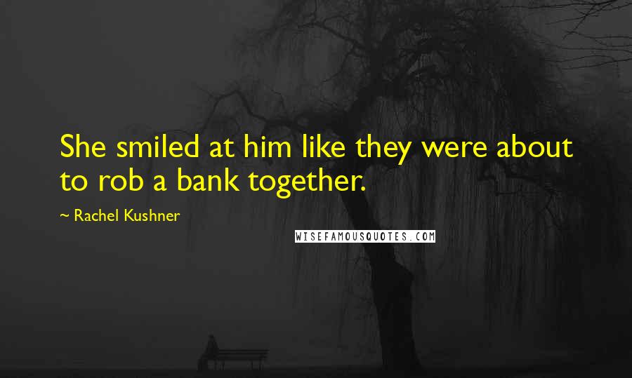 Rachel Kushner Quotes: She smiled at him like they were about to rob a bank together.