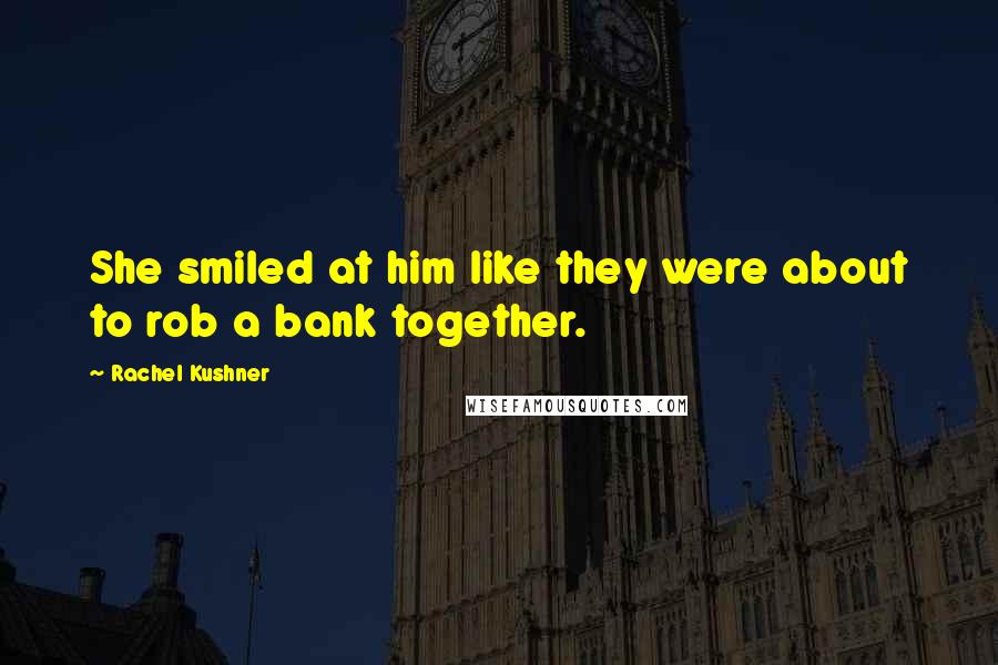 Rachel Kushner Quotes: She smiled at him like they were about to rob a bank together.