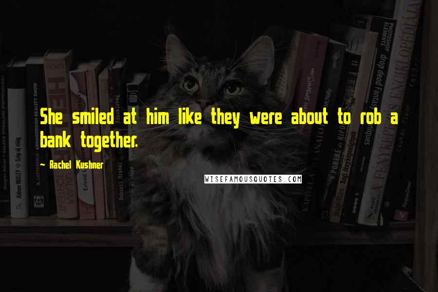 Rachel Kushner Quotes: She smiled at him like they were about to rob a bank together.