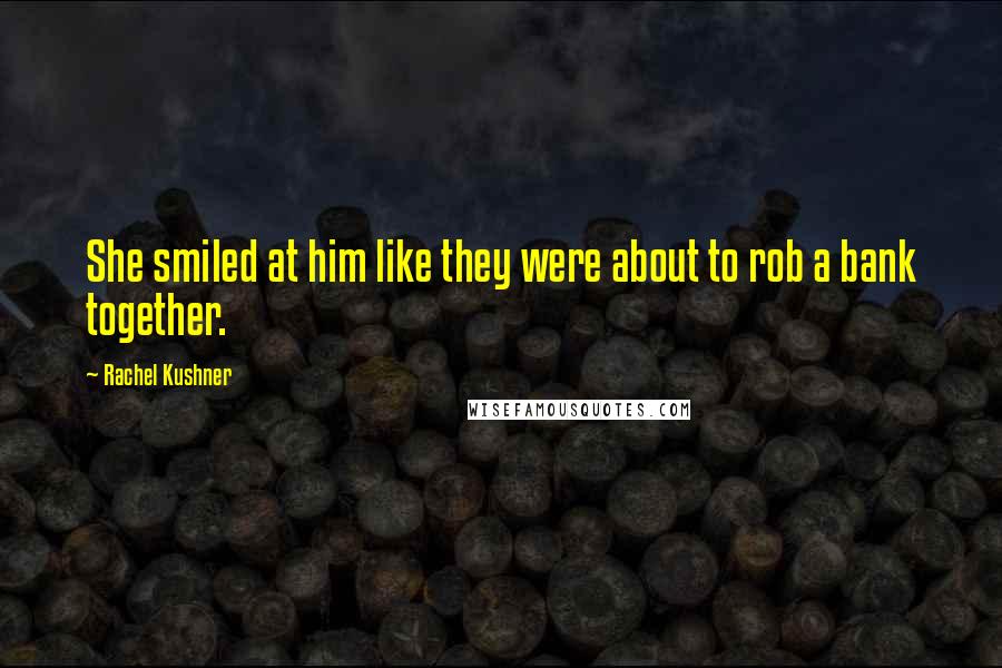 Rachel Kushner Quotes: She smiled at him like they were about to rob a bank together.