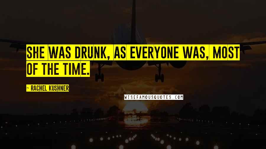 Rachel Kushner Quotes: She was drunk, as everyone was, most of the time.