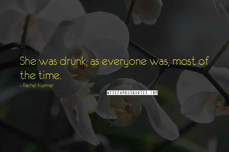 Rachel Kushner Quotes: She was drunk, as everyone was, most of the time.