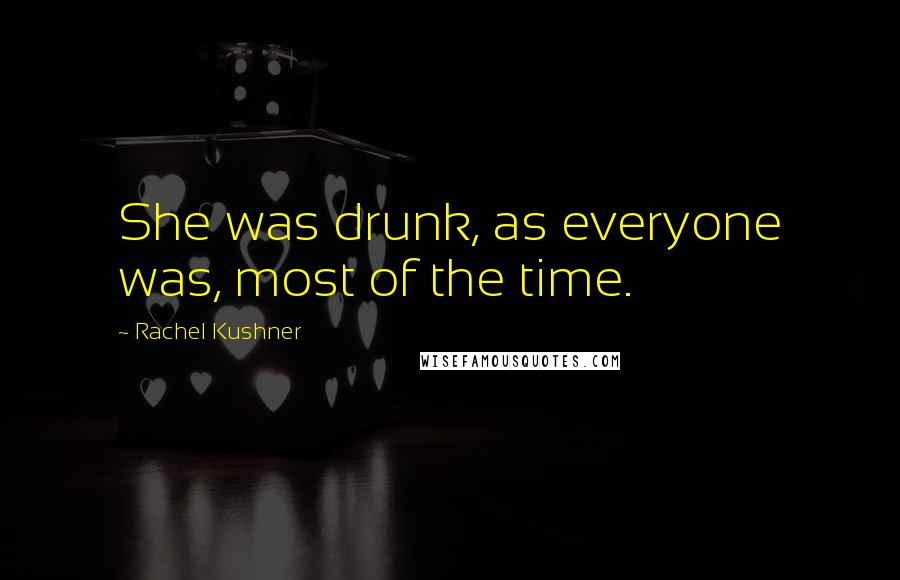 Rachel Kushner Quotes: She was drunk, as everyone was, most of the time.