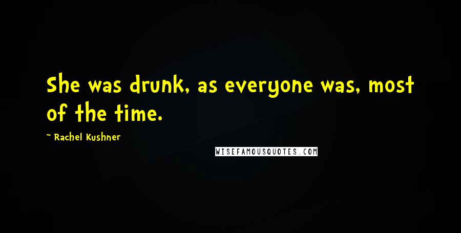 Rachel Kushner Quotes: She was drunk, as everyone was, most of the time.