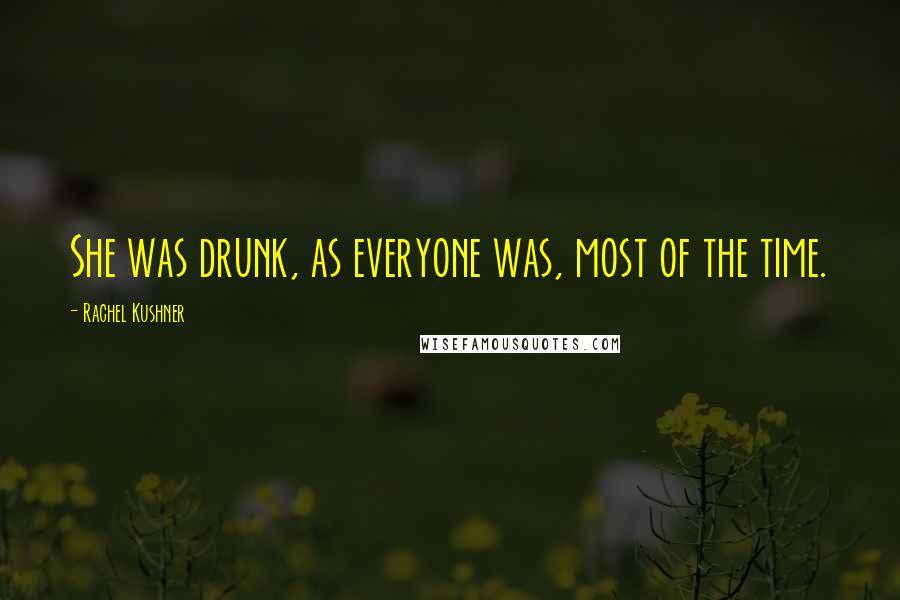 Rachel Kushner Quotes: She was drunk, as everyone was, most of the time.