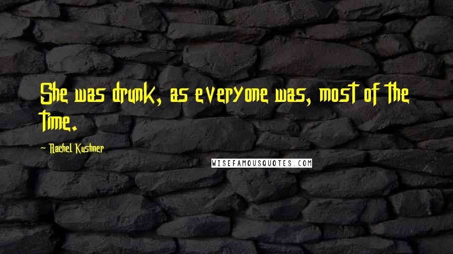 Rachel Kushner Quotes: She was drunk, as everyone was, most of the time.