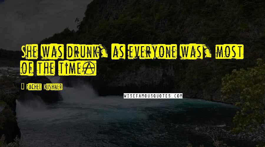 Rachel Kushner Quotes: She was drunk, as everyone was, most of the time.